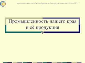 Промышленность нашего края и её продукция