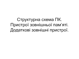 Структурна схема ПК. Пристрої зовнішньої пам’яті. Додаткові зовнішні пристрої