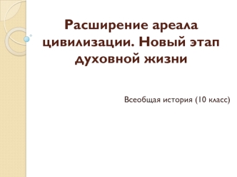 Расширение ареала цивилизации. Новый этап духовной жизни. Всеобщая история, 10 класс