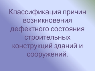 Классификация причин возникновения дефектного состояния строительных конструкций зданий и сооружений