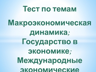 Тест. Макроэкономическая динамика. Государство в экономике. Международные экономические отношения