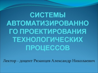 САПР технологических процессов. Введение. Лекция 1