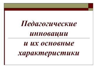 Педагогические инновации и их основные характеристики