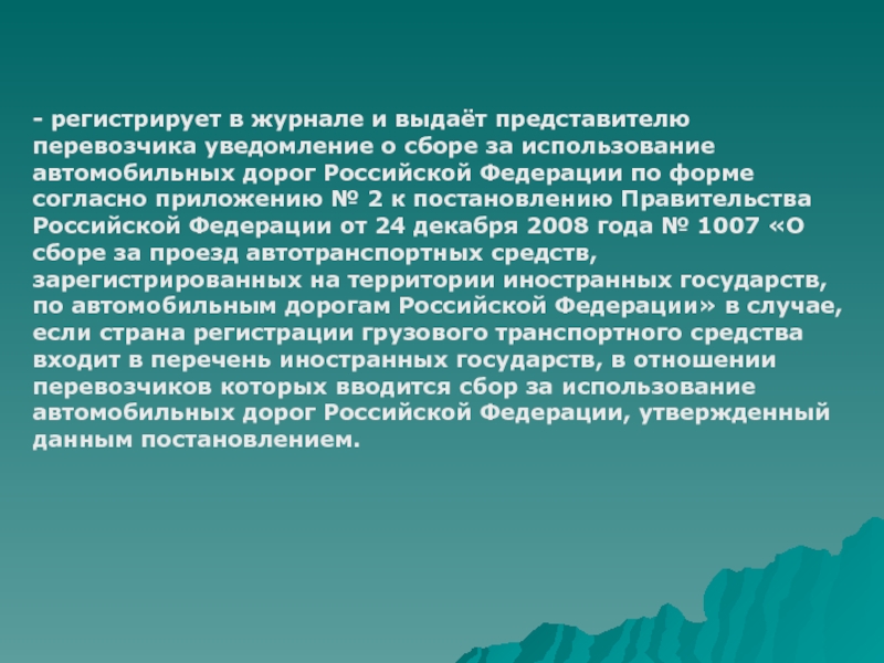 - регистрирует в журнале и выдаёт представителю перевозчика уведомление о сборе за использование автомобильных дорог Российской Федерации