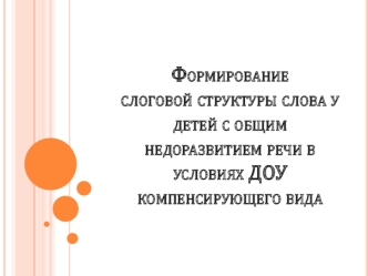 Формирование слоговой структуры слова у детей с общим недоразвитием речи в условиях ДОУ компенсирующего вида