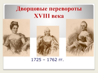 Дворцовые перевороты XVIII века (1725 – 1762 гг.)