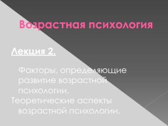 Факторы, определяющие развитие возрастной психологии. Теоретические аспекты возрастной психологии