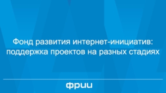 Фонд развития интернет-инициатив: поддержка проектов на разных стадиях