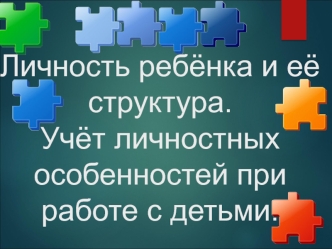 Личность ребёнка и её структура. Учёт личностных особенностей при работе с детьми