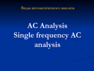 AC Analysis Single frequency AC analysis. Виды автоматического анализа