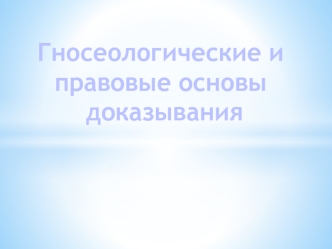 Гносеологические и правовые основы доказывания