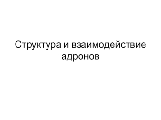 Структура и взаимодействие адронов