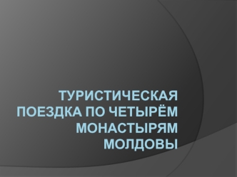 Туристическая поездка по четырём монастырям Молдовы