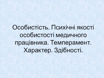 Особистість. Психічні якості особистості медичного працівника. Темперамент. Характер. Здібності