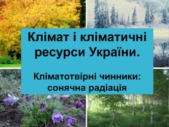 Клімат і кліматичні ресурси України. Кліматотвірні чинники: сонячна радіація