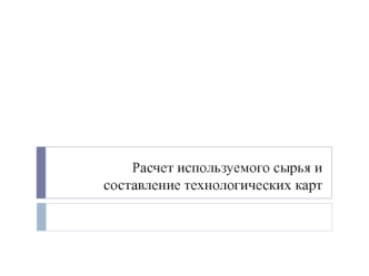 Расчет используемого сырья и составление технологических карт