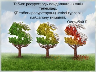 Табиғи ресурстарды пайдаланғаны үшін төлемдер. ҚР табиғи ресурстардың негізгі түрлерін пайдалану тиімділігі