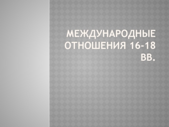 Международные отношения в 16 - 18 веках