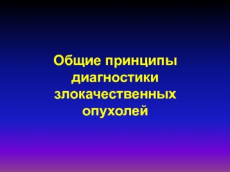 Общие принципы диагностики злокачественных опухолей