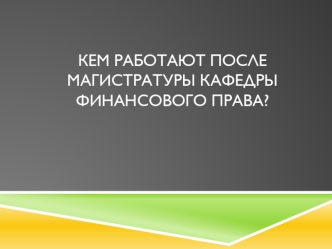 Кем работают после магистратуры кафедры финансового права