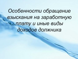 Особенности обращения взыскания на заработную плату и иные виды доходов должника