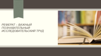 Реферат – важный познавательный исследовательский труд