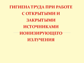 Гигиена труда при работе с открытыми и закрытыми источниками ионизирующего излучения