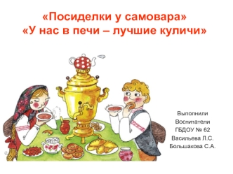 Посиделки у самовара. У нас в печи – лучшие куличи