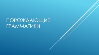 Порождающие грамматики. (Лекция 2)
