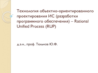Технология объектно-ориентированного проектирования ИС (разработки программного обеспечения) – Rational Unified Process (RUP)