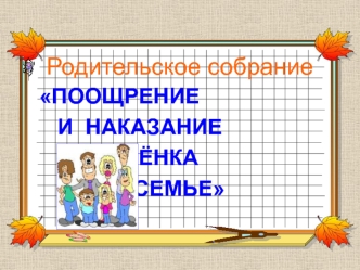 Родительское собрание. Поощрение и наказание ребёнка в семье