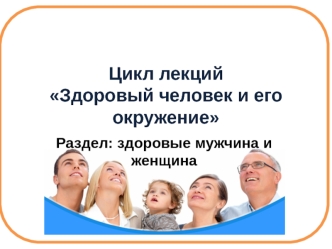 Здоровые мужчина и женщина. Репродуктивная система человека. Репродуктивное здоровье