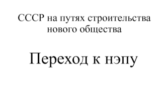 СССР на путях строительства нового общества. Переход к нэпу