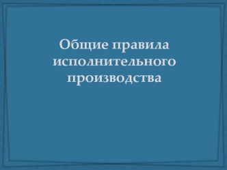 Общие правила исполнительного производства