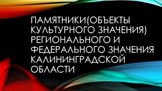 Памятники(объекты культурного значения) регионального и федерального значения Калининградской области
