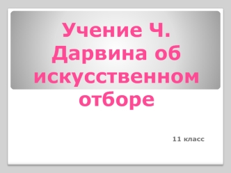 Учение Ч. Дарвина об искусственном отборе. (11 класс)