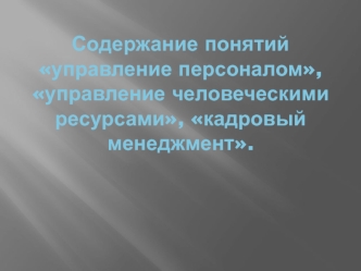 Содержание понятий. Управление персоналом, управление человеческими ресурсами, кадровый менеджмент