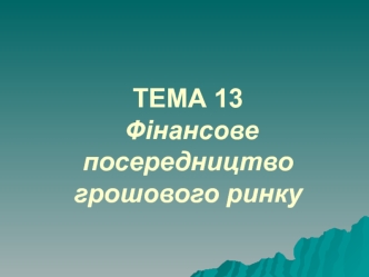 Фінансове посередництво грошового ринку. (Тема 13)