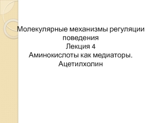 Молекулярные механизмы регуляции поведения. Аминокислоты как медиаторы. Ацетилхолин. (Лекция 4)