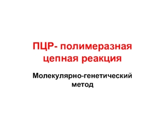 ПЦР- полимеразная цепная реакция. Молекулярно-генетический метод