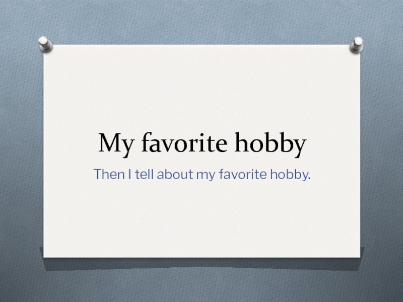 My favorite hobby Then I tell about my favorite hobby.