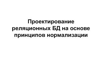 Проектирование реляционных баз данных на основе принципов нормализации. (Лекция 6)