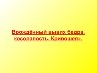 Врожденный вывих бедра, косолапость. Кривошея