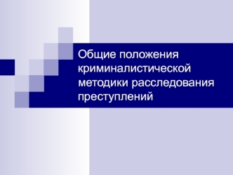 Общие положения криминалистической методики расследования преступлений