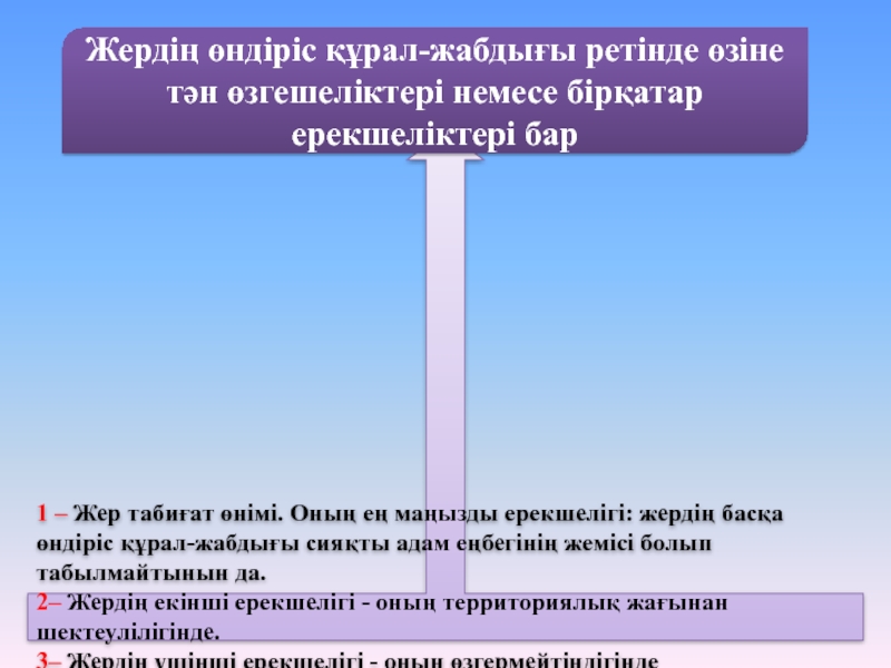 1 – Жер табиғат өнімі. Оның ең маңызды ерекшелігі: жердің басқа өндіріс құрал-жабдығы сияқты адам еңбегінің