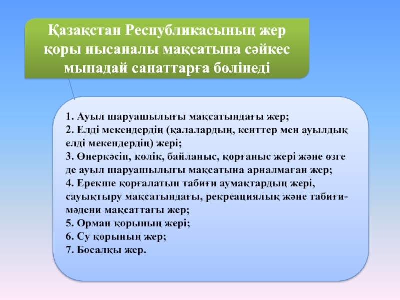 Қазақстан Республикасының жер қоры нысаналы мақсатына сәйкес мынадай санаттарға бөлінеді 1. Ауыл шаруашылығы мақсатындағы жер; 2. Елді