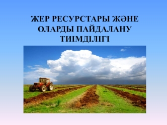 Жер ресурстары және оларды пайдалану тиімділігі