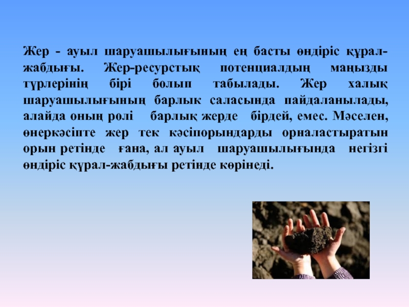 Жер - ауыл шаруашылығының ең басты өндіріс құрал-жабдығы. Жер-ресурстық потенциалдың маңызды түрлерінің бірі болып табылады. Жер халық