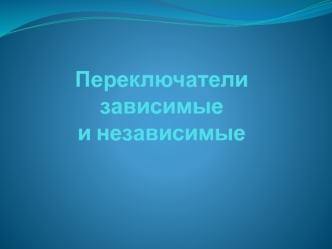 Переключатели зависимые и независимые
