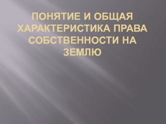 Понятие и общая характеристика права собственности на землю